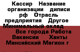 Кассир › Название организации ­ диписи.рф › Отрасль предприятия ­ Другое › Минимальный оклад ­ 30 000 - Все города Работа » Вакансии   . Ханты-Мансийский,Мегион г.